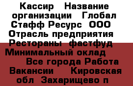 Кассир › Название организации ­ Глобал Стафф Ресурс, ООО › Отрасль предприятия ­ Рестораны, фастфуд › Минимальный оклад ­ 32 000 - Все города Работа » Вакансии   . Кировская обл.,Захарищево п.